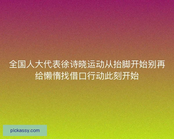 全国人大代表徐诗晓运动从抬脚开始别再给懒惰找借口行动此刻开始