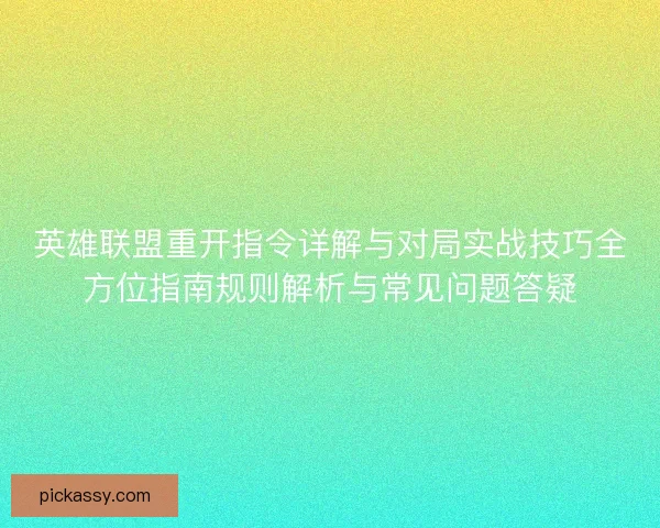 英雄联盟重开指令详解与对局实战技巧全方位指南规则解析与常见问题答疑