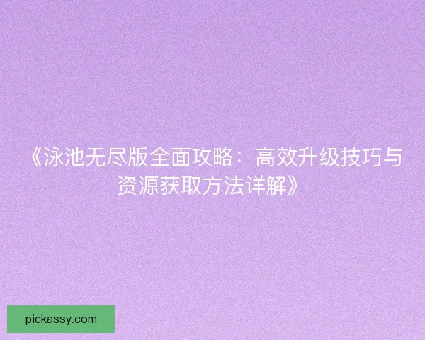 《泳池无尽版全面攻略：高效升级技巧与资源获取方法详解》