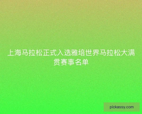 上海马拉松正式入选雅培世界马拉松大满贯赛事名单 上海马拉松正式入选雅培世界马拉松大满贯赛事名单