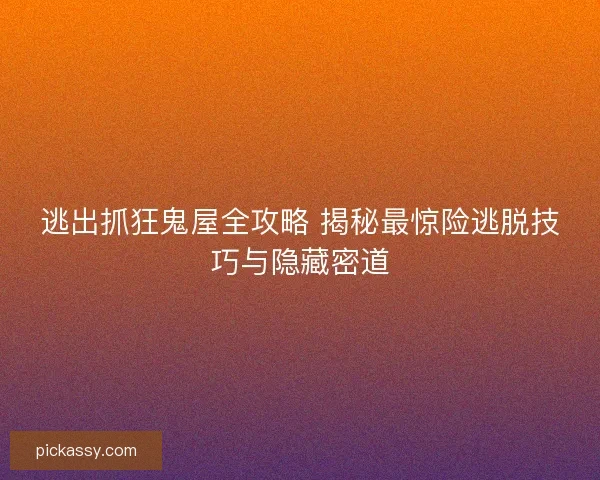 逃出抓狂鬼屋全攻略 揭秘最惊险逃脱技巧与隐藏密道 逃出抓狂鬼屋全攻略 揭秘最惊险逃脱技巧与隐藏密道